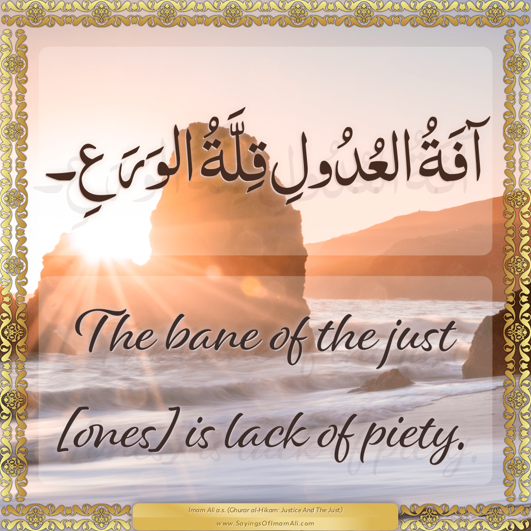 The bane of the just [ones] is lack of piety.